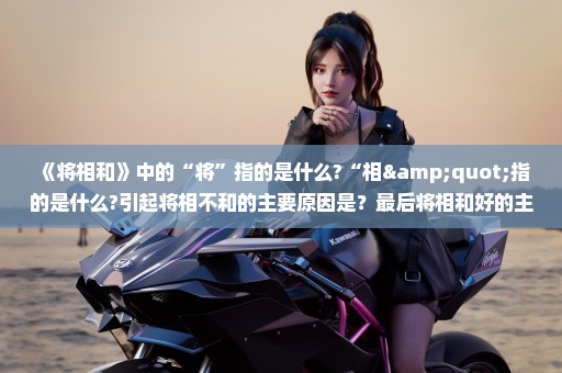 《将相和》中的“将”指的是什么?“相"指的是什么?引起将相不和的主要原因是？最后将相和好的主要原因