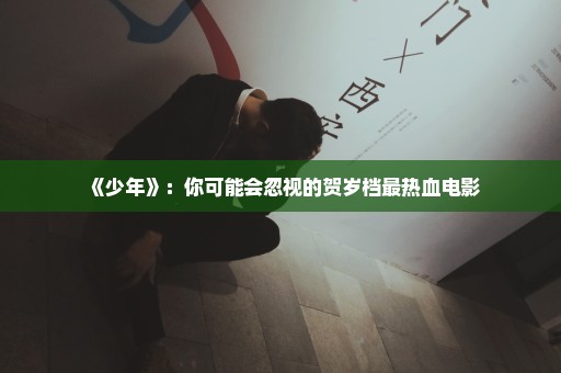 《少年》：你可能会忽视的贺岁档最热血电影