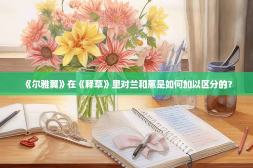 《尔雅翼》在《释草》里对兰和蕙是如何加以区分的？