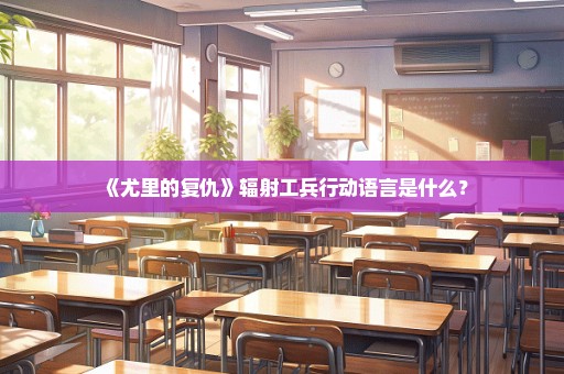 《尤里的复仇》辐射工兵行动语言是什么？