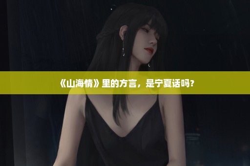 《山海情》里的方言，是宁夏话吗？
