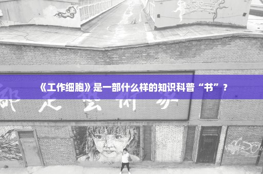 《工作细胞》是一部什么样的知识科普“书”？