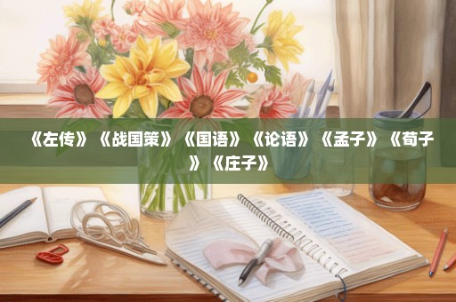 《左传》 《战国策》 《国语》 《论语》 《孟子》 《荀子》 《庄子》