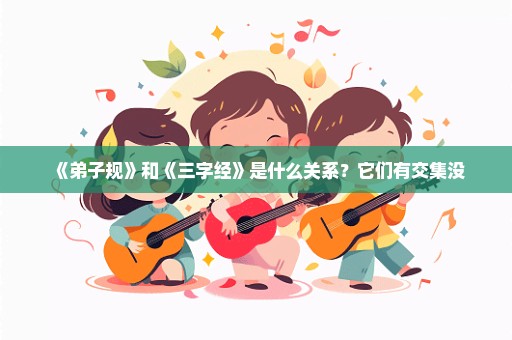 《弟子规》和《三字经》是什么关系？它们有交集没