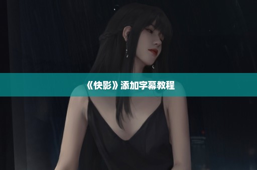 《快影》添加字幕教程