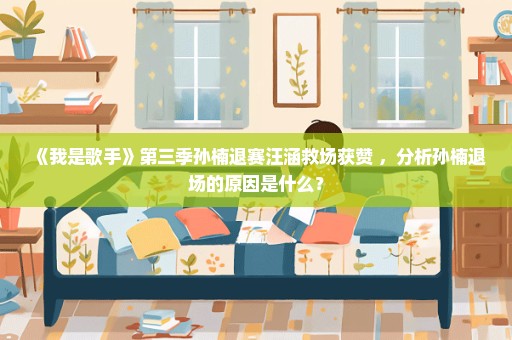 《我是歌手》第三季孙楠退赛汪涵救场获赞 ，分析孙楠退场的原因是什么？