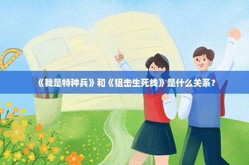 《我是特种兵》和《狙击生死线》是什么关系？