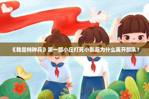 《我是特种兵》第一部小庄打死小影后为什么离开部队？
