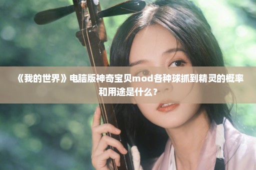 《我的世界》电脑版神奇宝贝mod各种球抓到精灵的概率和用途是什么？