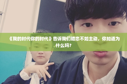 《我的时代你的时代》告诉我们暗恋不如主动，你知道为什么吗？