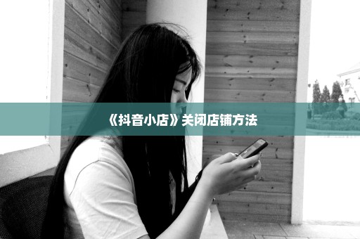 《抖音小店》关闭店铺方法