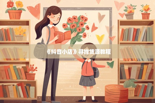 《抖音小店》寻找货源教程