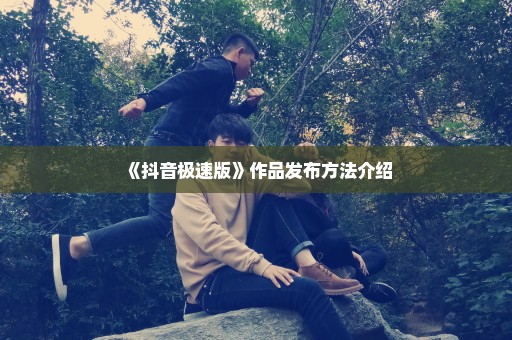 《抖音极速版》作品发布方法介绍