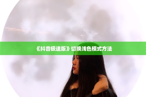 《抖音极速版》切换浅色模式方法