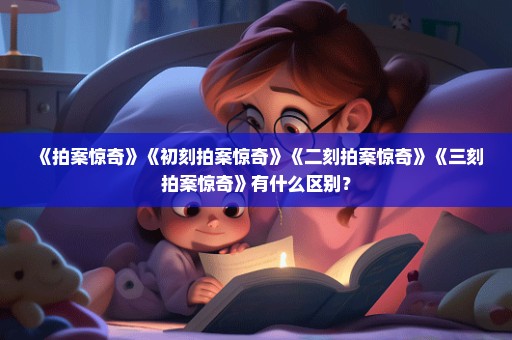 《拍案惊奇》《初刻拍案惊奇》《二刻拍案惊奇》《三刻拍案惊奇》有什么区别？
