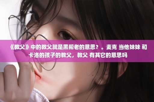 《教父》中的教父就是黑帮老的意思？。麦克 当他妹妹 和 卡洛的孩子的教父，教父 有其它的意思吗