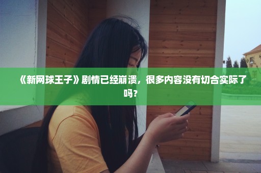 《新网球王子》剧情已经崩溃，很多内容没有切合实际了吗？
