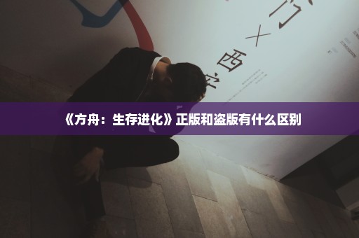 《方舟：生存进化》正版和盗版有什么区别