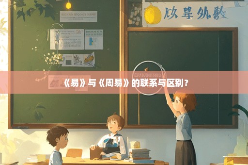 《易》与《周易》的联系与区别？