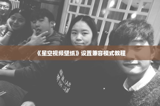 《星空视频壁纸》设置兼容模式教程