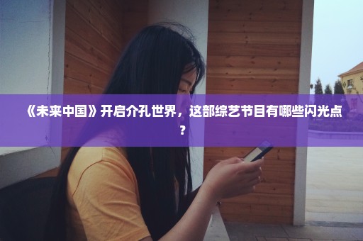《未来中国》开启介孔世界，这部综艺节目有哪些闪光点？