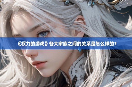 《权力的游戏》各大家族之间的关系是怎么样的？