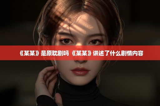 《某某》是原耽剧吗 《某某》讲述了什么剧情内容