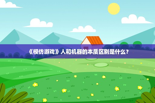 《模仿游戏》人和机器的本质区别是什么？