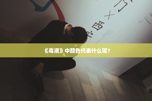 《毒液》中颜色代表什么呢？