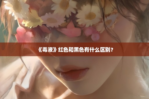《毒液》红色和黑色有什么区别？