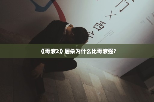 《毒液2》屠杀为什么比毒液强？