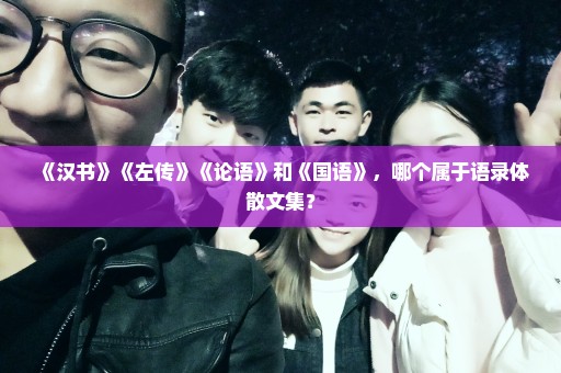 《汉书》《左传》《论语》和《国语》，哪个属于语录体散文集？