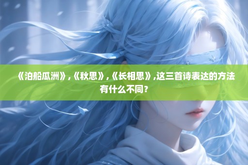 《泊船瓜洲》,《秋思》,《长相思》,这三首诗表达的方法有什么不同？