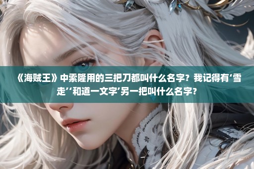 《海贼王》中索隆用的三把刀都叫什么名字？我记得有‘雪走’‘和道一文字’另一把叫什么名字？