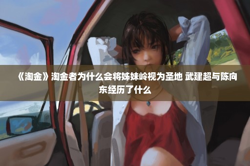 《淘金》淘金者为什么会将姊妹岭视为圣地 武建超与陈向东经历了什么