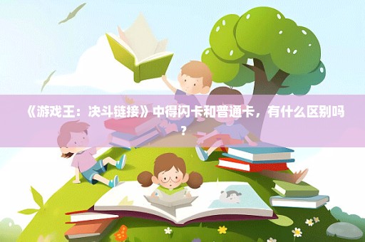 《游戏王：决斗链接》中得闪卡和普通卡，有什么区别吗？