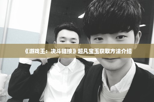 《游戏王：决斗链接》超凡宝玉获取方法介绍
