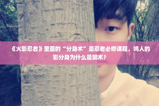 《火影忍者》里面的“分身术”是忍者必修课程，鸣人的影分身为什么是禁术？