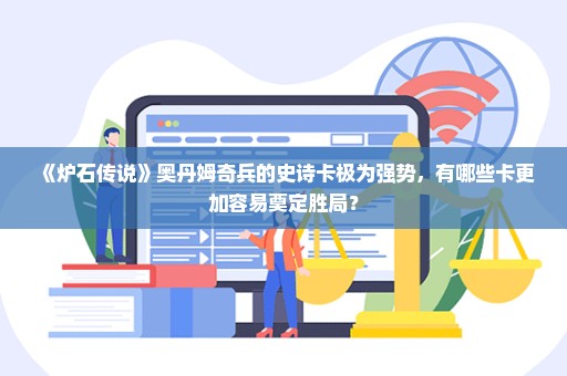 《炉石传说》奥丹姆奇兵的史诗卡极为强势，有哪些卡更加容易奠定胜局？