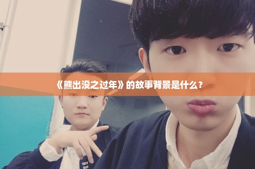《熊出没之过年》的故事背景是什么？