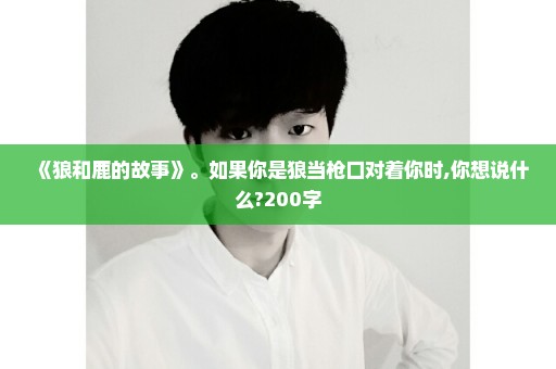 《狼和鹿的故事》。如果你是狼当枪口对着你时,你想说什么?200字