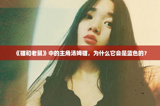 《猫和老鼠》中的主角汤姆猫，为什么它会是蓝色的？