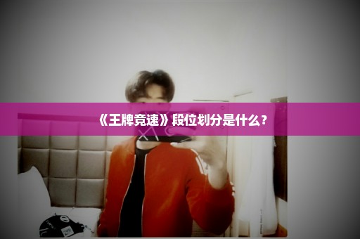 《王牌竞速》段位划分是什么？