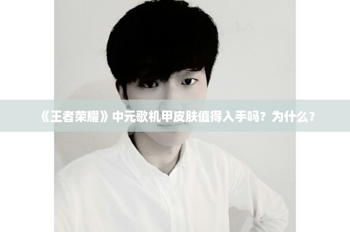 《王者荣耀》中元歌机甲皮肤值得入手吗？为什么？