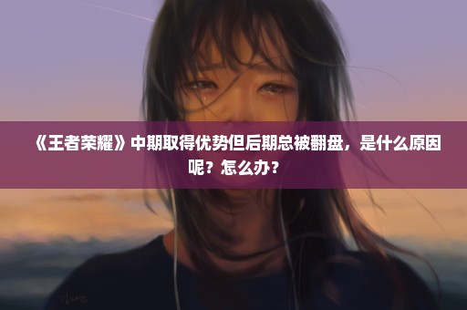 《王者荣耀》中期取得优势但后期总被翻盘，是什么原因呢？怎么办？