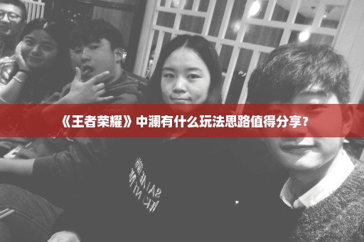 《王者荣耀》中澜有什么玩法思路值得分享？
