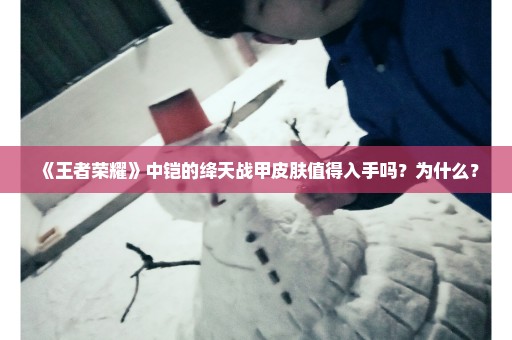 《王者荣耀》中铠的绛天战甲皮肤值得入手吗？为什么？