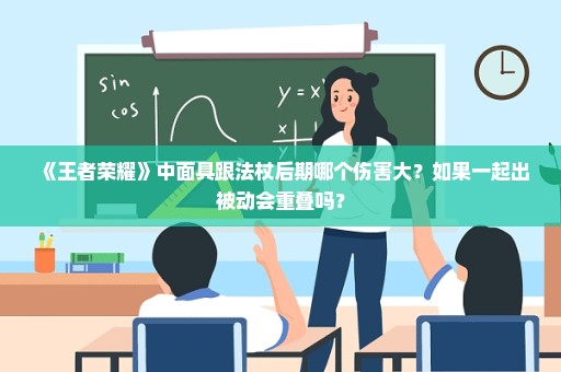 《王者荣耀》中面具跟法杖后期哪个伤害大？如果一起出被动会重叠吗？