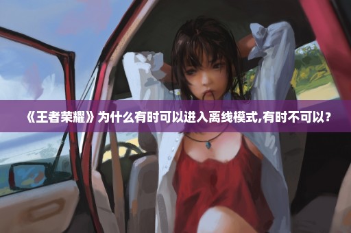 《王者荣耀》为什么有时可以进入离线模式,有时不可以？