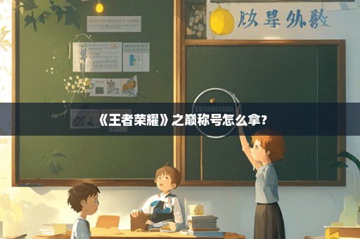《王者荣耀》之巅称号怎么拿？